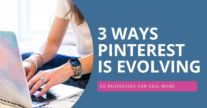 3 Ways Pinterest is Evolving So Businesses Can Sell More