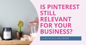 Is Pinterest still relevant for your business? 5 tips to help you decide